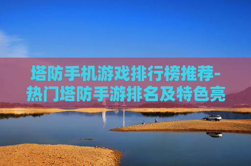 塔防手机游戏排行榜推荐-热门塔防手游排名及特色亮点一览