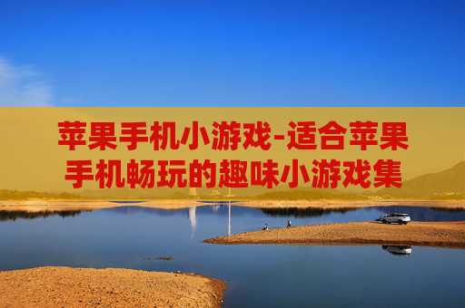 苹果手机小游戏-适合苹果手机畅玩的趣味小游戏集