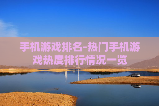 手机游戏排名-热门手机游戏热度排行情况一览