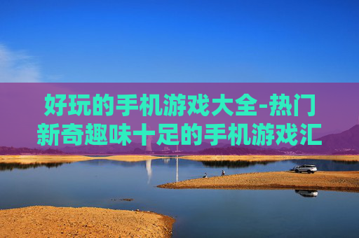 好玩的手机游戏大全-热门新奇趣味十足的手机游戏汇总 好玩的手机游戏大全-热门新奇趣味十足的手机游戏汇总