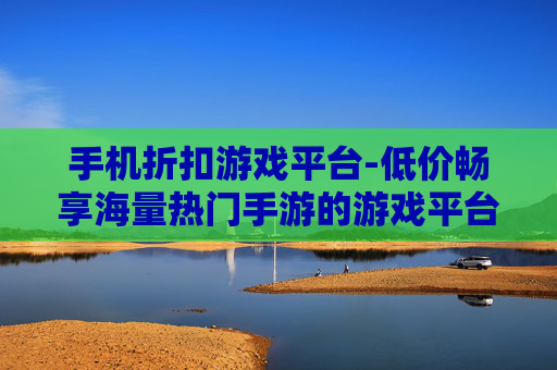 手机折扣游戏平台-低价畅享海量热门手游的游戏平台 手机折扣游戏平台-低价畅享海量热门手游的游戏平台