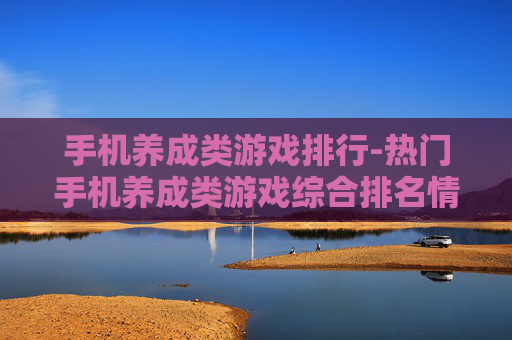 手机养成类游戏排行-热门手机养成类游戏综合排名情况 手机养成类游戏排行-热门手机养成类游戏综合排名情况