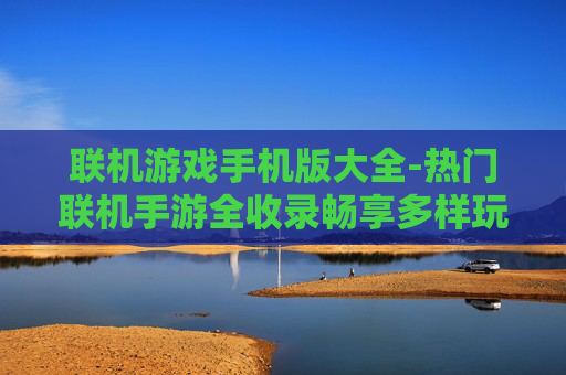 联机游戏手机版大全-热门联机手游全收录畅享多样玩法 联机游戏手机版大全-热门联机手游全收录畅享多样玩法