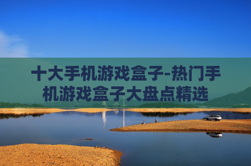十大手机游戏盒子-热门手机游戏盒子大盘点精选 十大手机游戏盒子-热门手机游戏盒子大盘点精选