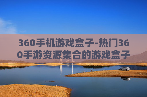 360手机游戏盒子-热门360手游资源集合的游戏盒子