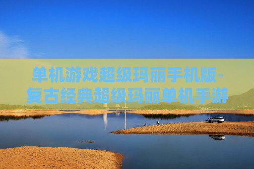 单机游戏超级玛丽手机版-复古经典超级玛丽单机手游体验