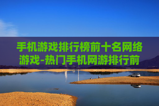 手机游戏排行榜前十名网络游戏-热门手机网游排行前十推荐