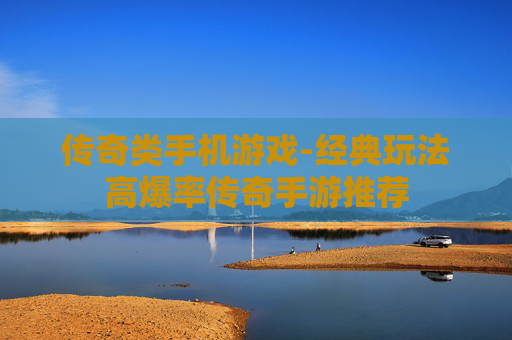 传奇类手机游戏-经典玩法高爆率传奇手游推荐 传奇类手机游戏-经典玩法高爆率传奇手游推荐