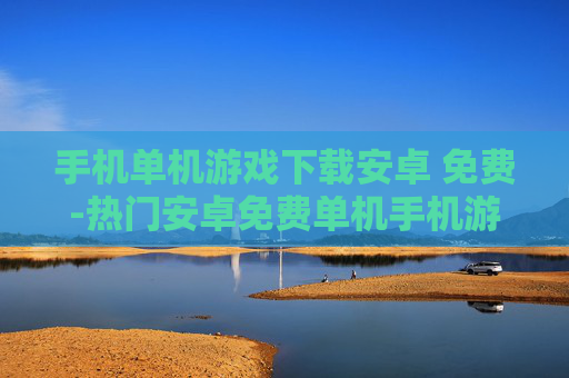 手机单机游戏下载安卓 免费-热门安卓免费单机手机游戏资源获取 手机单机游戏下载安卓 免费-热门安卓免费单机手机游戏资源获取