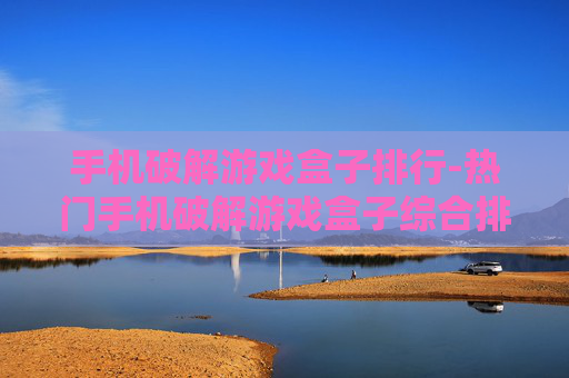 手机破解游戏盒子排行-热门手机破解游戏盒子综合排名情况