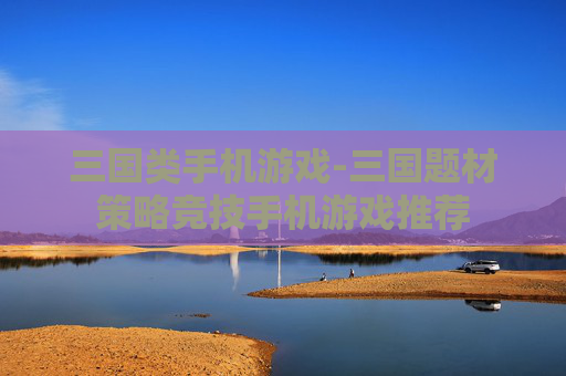 三国类手机游戏-三国题材策略竞技手机游戏推荐