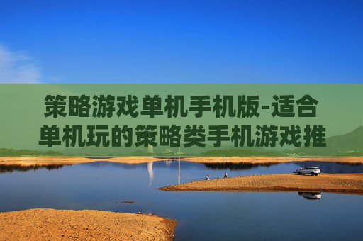 策略游戏单机手机版-适合单机玩的策略类手机游戏推荐