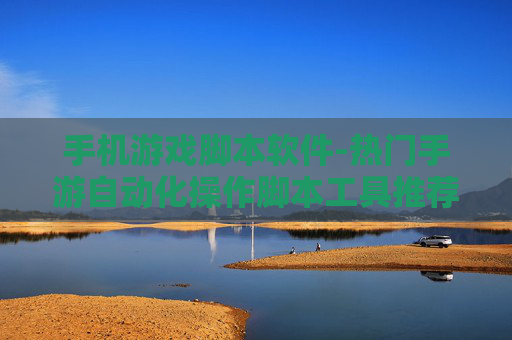 手机游戏脚本软件-热门手游自动化操作脚本工具推荐 手机游戏脚本软件-热门手游自动化操作脚本工具推荐