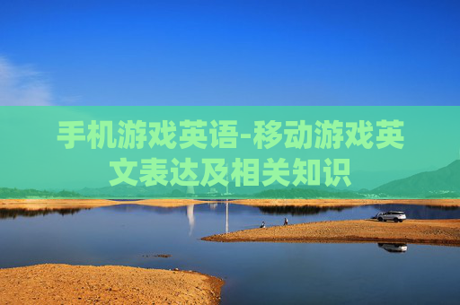 手机游戏英语-移动游戏英文表达及相关知识 手机游戏英语-移动游戏英文表达及相关知识
