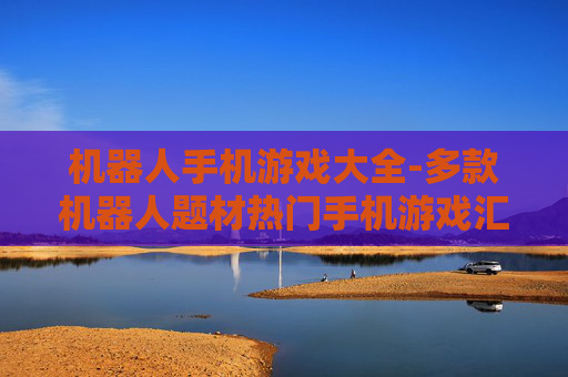 机器人手机游戏大全-多款机器人题材热门手机游戏汇总 机器人手机游戏大全-多款机器人题材热门手机游戏汇总