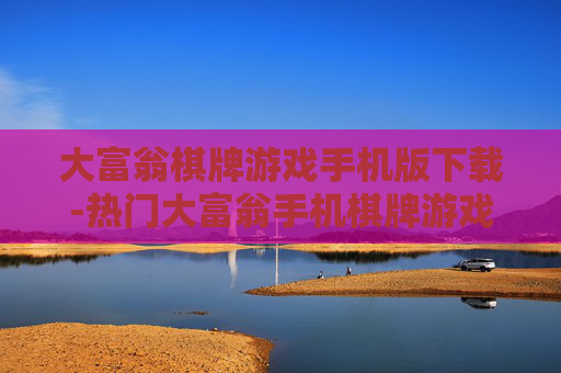 大富翁棋牌游戏手机版下载-热门大富翁手机棋牌游戏免费下载渠道 大富翁棋牌游戏手机版下载-热门大富翁手机棋牌游戏免费下载渠道