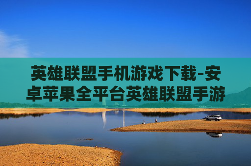 英雄联盟手机游戏下载-安卓苹果全平台英雄联盟手游免费下 英雄联盟手机游戏下载-安卓苹果全平台英雄联盟手游免费下