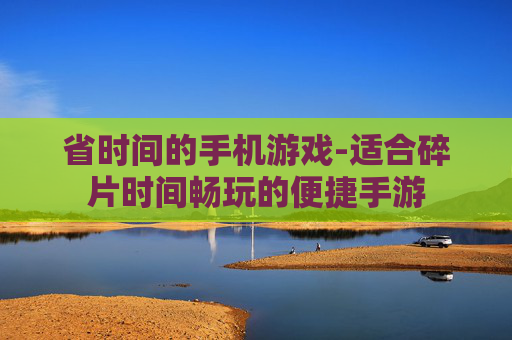 省时间的手机游戏-适合碎片时间畅玩的便捷手游