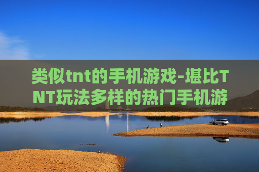 类似tnt的手机游戏-堪比TNT玩法多样的热门手机游戏 类似tnt的手机游戏-堪比TNT玩法多样的热门手机游戏