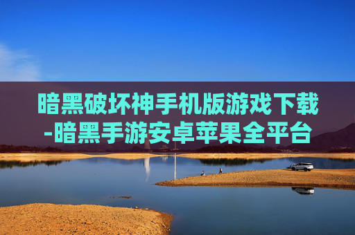 暗黑破坏神手机版游戏下载-暗黑手游安卓苹果全平台免费下载渠道 暗黑破坏神手机版游戏下载-暗黑手游安卓苹果全平台免费下载渠道