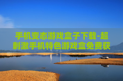 手机变态游戏盒子下载-超刺激手机特色游戏盒免费获取途径