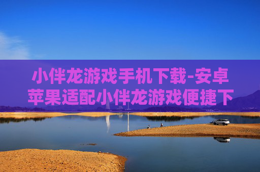 小伴龙游戏手机下载-安卓苹果适配小伴龙游戏便捷下载 小伴龙游戏手机下载-安卓苹果适配小伴龙游戏便捷下载