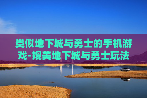 类似地下城与勇士的手机游戏-媲美地下城与勇士玩法的热门手游推荐 类似地下城与勇士的手机游戏-媲美地下城与勇士玩法的热门手游推荐