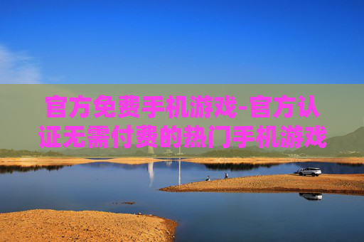 官方免费手机游戏-官方认证无需付费的热门手机游戏 官方免费手机游戏-官方认证无需付费的热门手机游戏
