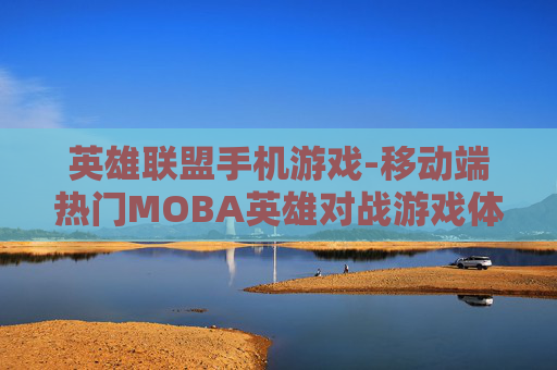 英雄联盟手机游戏-移动端热门MOBA英雄对战游戏体验 英雄联盟手机游戏-移动端热门MOBA英雄对战游戏体验