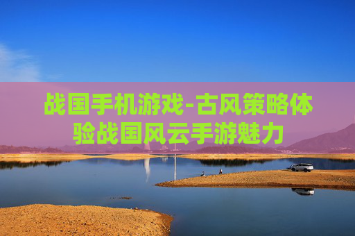 战国手机游戏-古风策略体验战国风云手游魅力 战国手机游戏-古风策略体验战国风云手游魅力