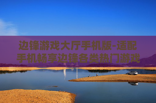 边锋游戏大厅手机版-适配手机畅享边锋各类热门游戏体验 边锋游戏大厅手机版-适配手机畅享边锋各类热门游戏体验