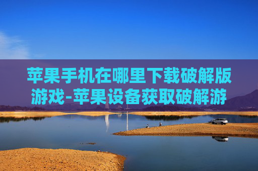 苹果手机在哪里下载破解版游戏-苹果设备获取破解游戏下载途径 苹果手机在哪里下载破解版游戏-苹果设备获取破解游戏下载途径