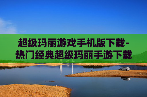超级玛丽游戏手机版下载-热门经典超级玛丽手游下载途径 超级玛丽游戏手机版下载-热门经典超级玛丽手游下载途径