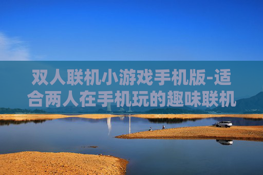 双人联机小游戏手机版-适合两人在手机玩的趣味联机小游戏 双人联机小游戏手机版-适合两人在手机玩的趣味联机小游戏