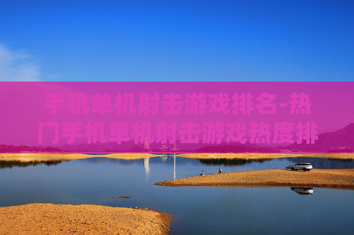 手机单机射击游戏排名-热门手机单机射击游戏热度排行情况 手机单机射击游戏排名-热门手机单机射击游戏热度排行情况
