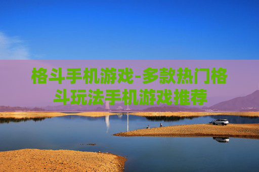 格斗手机游戏-多款热门格斗玩法手机游戏推荐 格斗手机游戏-多款热门格斗玩法手机游戏推荐