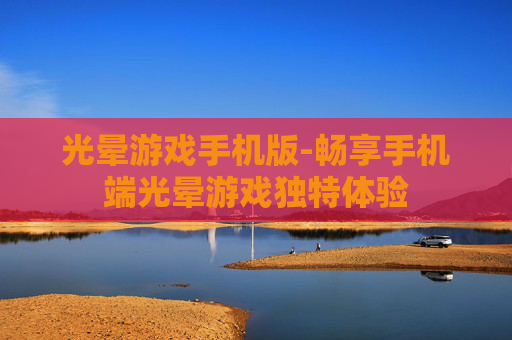 光晕游戏手机版-畅享手机端光晕游戏独特体验 光晕游戏手机版-畅享手机端光晕游戏独特体验