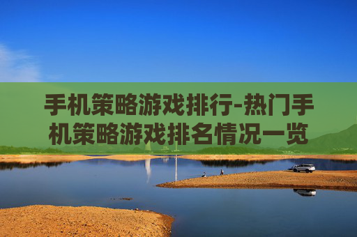 手机策略游戏排行-热门手机策略游戏排名情况一览 手机策略游戏排行-热门手机策略游戏排名情况一览