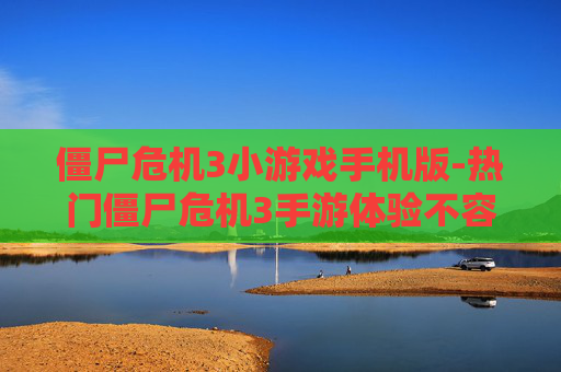 僵尸危机3小游戏手机版-热门僵尸危机3手游体验不容错过 僵尸危机3小游戏手机版-热门僵尸危机3手游体验不容错过