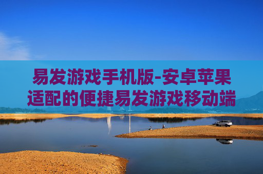易发游戏手机版-安卓苹果适配的便捷易发游戏移动端 易发游戏手机版-安卓苹果适配的便捷易发游戏移动端