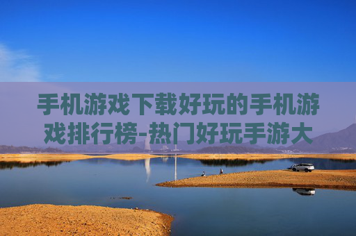 手机游戏下载好玩的手机游戏排行榜-热门好玩手游大盘点下载指南 手机游戏下载好玩的手机游戏排行榜-热门好玩手游大盘点下载指南