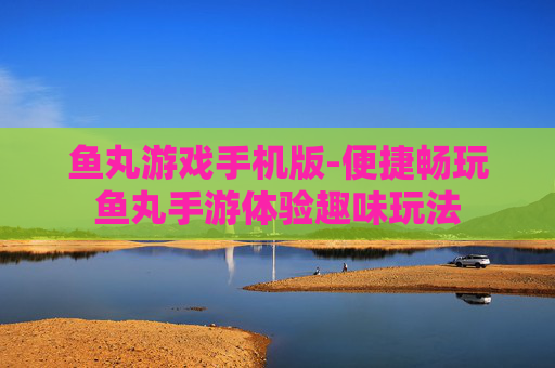 鱼丸游戏手机版-便捷畅玩鱼丸手游体验趣味玩法