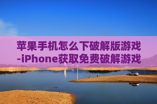 苹果手机怎么下破解版游戏-iPhone获取免费破解游戏的操作方法 苹果手机怎么下破解版游戏-iPhone获取免费破解游戏的操作方法