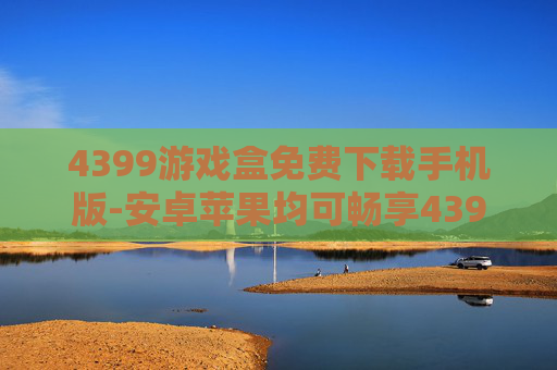 4399游戏盒免费下载手机版-安卓苹果均可畅享4399游戏盒免费下 4399游戏盒免费下载手机版-安卓苹果均可畅享4399游戏盒免费下