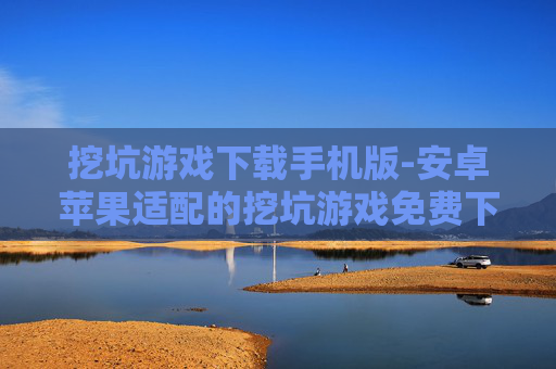 挖坑游戏下载手机版-安卓苹果适配的挖坑游戏免费下载 挖坑游戏下载手机版-安卓苹果适配的挖坑游戏免费下载
