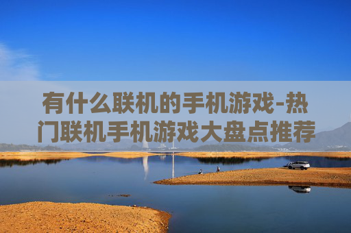 有什么联机的手机游戏-热门联机手机游戏大盘点推荐 有什么联机的手机游戏-热门联机手机游戏大盘点推荐