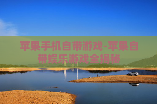 苹果手机自带游戏-苹果自带娱乐游戏全揭秘 苹果手机自带游戏-苹果自带娱乐游戏全揭秘