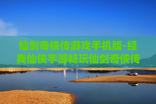 仙剑奇侠传游戏手机版-经典仙侠手游畅玩仙剑奇侠传体验 仙剑奇侠传游戏手机版-经典仙侠手游畅玩仙剑奇侠传体验