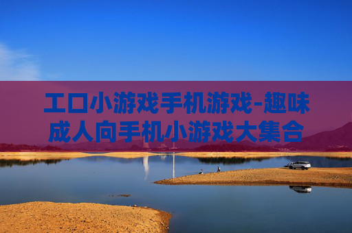 工口小游戏手机游戏-趣味成人向手机小游戏大集合 工口小游戏手机游戏-趣味成人向手机小游戏大集合