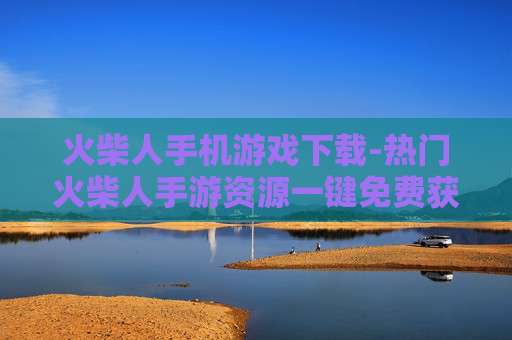 火柴人手机游戏下载-热门火柴人手游资源一键免费获取 火柴人手机游戏下载-热门火柴人手游资源一键免费获取